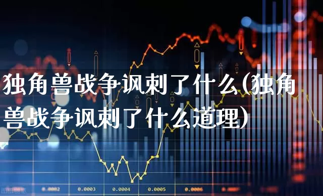 独角兽战争讽刺了什么(独角兽战争讽刺了什么道理)_https://www.hhem8.com_科创板_第1张