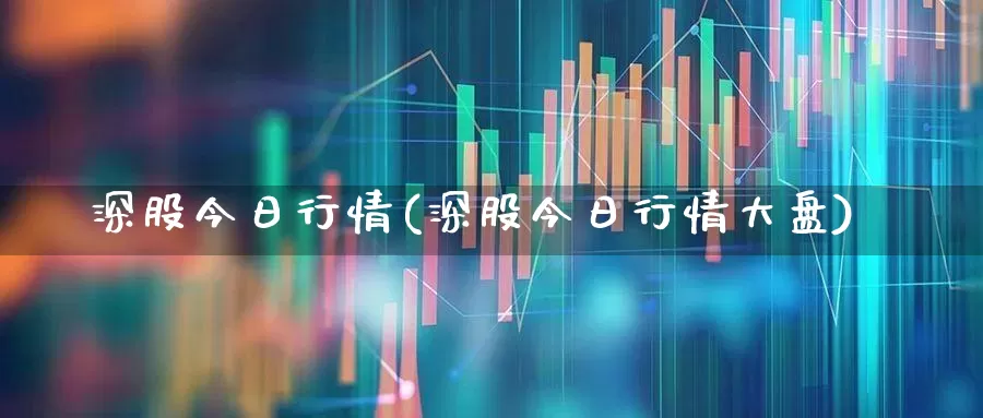 深股今日行情(深股今日行情大盘)_https://www.hhem8.com_创业板_第1张