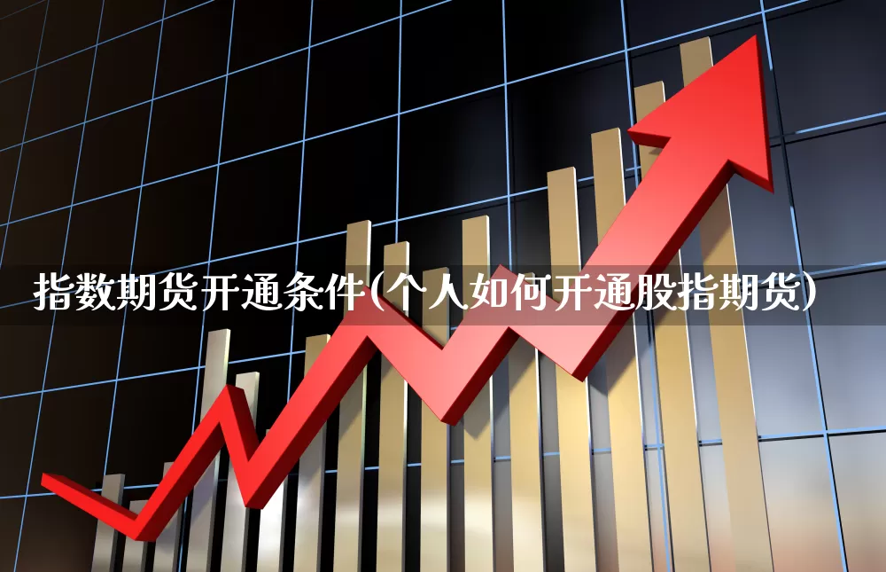 指数期货开通条件(个人如何开通股指期货)_https://www.hhem8.com_科创板_第1张