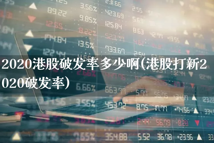 2020港股破发率多少啊(港股打新2020破发率)_https://www.hhem8.com_深交所_第1张