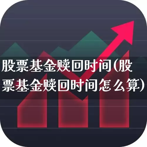 股票基金赎回时间(股票基金赎回时间怎么算)_https://www.hhem8.com_科创板_第1张