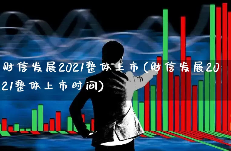 财信发展2021整体上市(财信发展2021整体上市时间)_https://www.hhem8.com_创业板_第1张