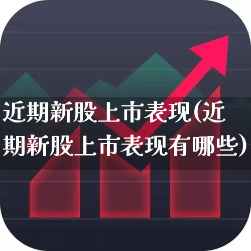 近期新股上市表现(近期新股上市表现有哪些)_https://www.hhem8.com_上交所_第1张