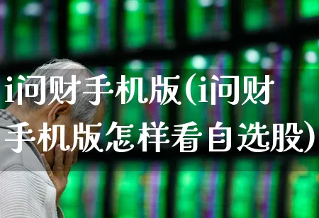 i问财手机版(i问财手机版怎样看自选股)_https://www.hhem8.com_科创板_第1张