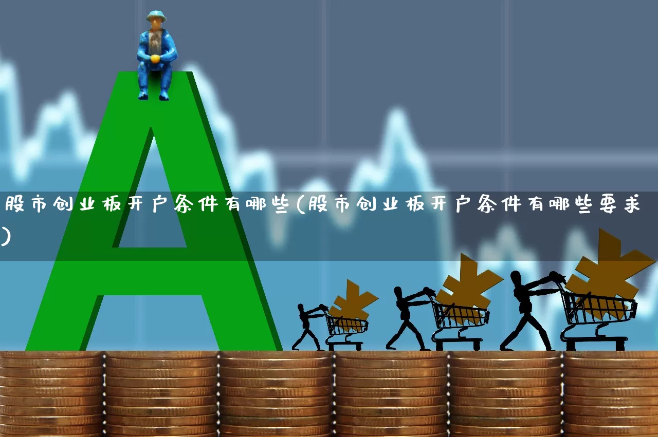 股市创业板开户条件有哪些(股市创业板开户条件有哪些要求)_https://www.hhem8.com_深交所_第1张