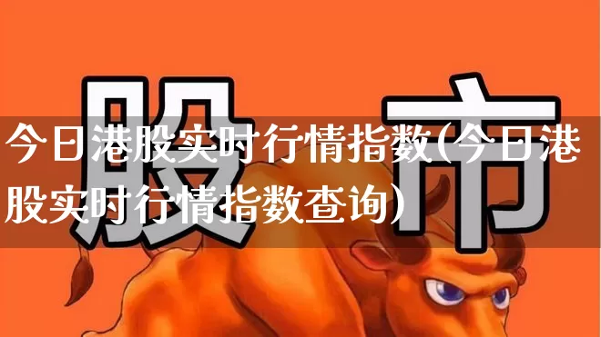今日港股实时行情指数(今日港股实时行情指数查询)_https://www.hhem8.com_科创板_第1张