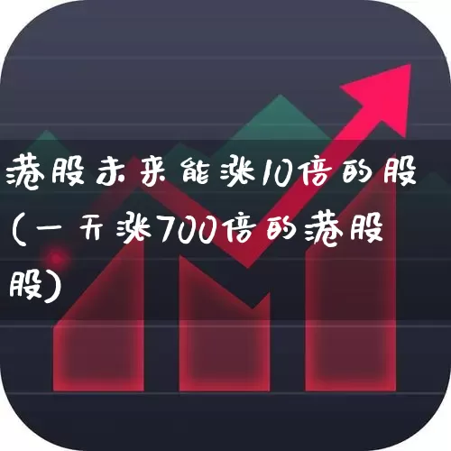 港股未来能涨10倍的股(一天涨700倍的港股股)_https://www.hhem8.com_深交所_第1张