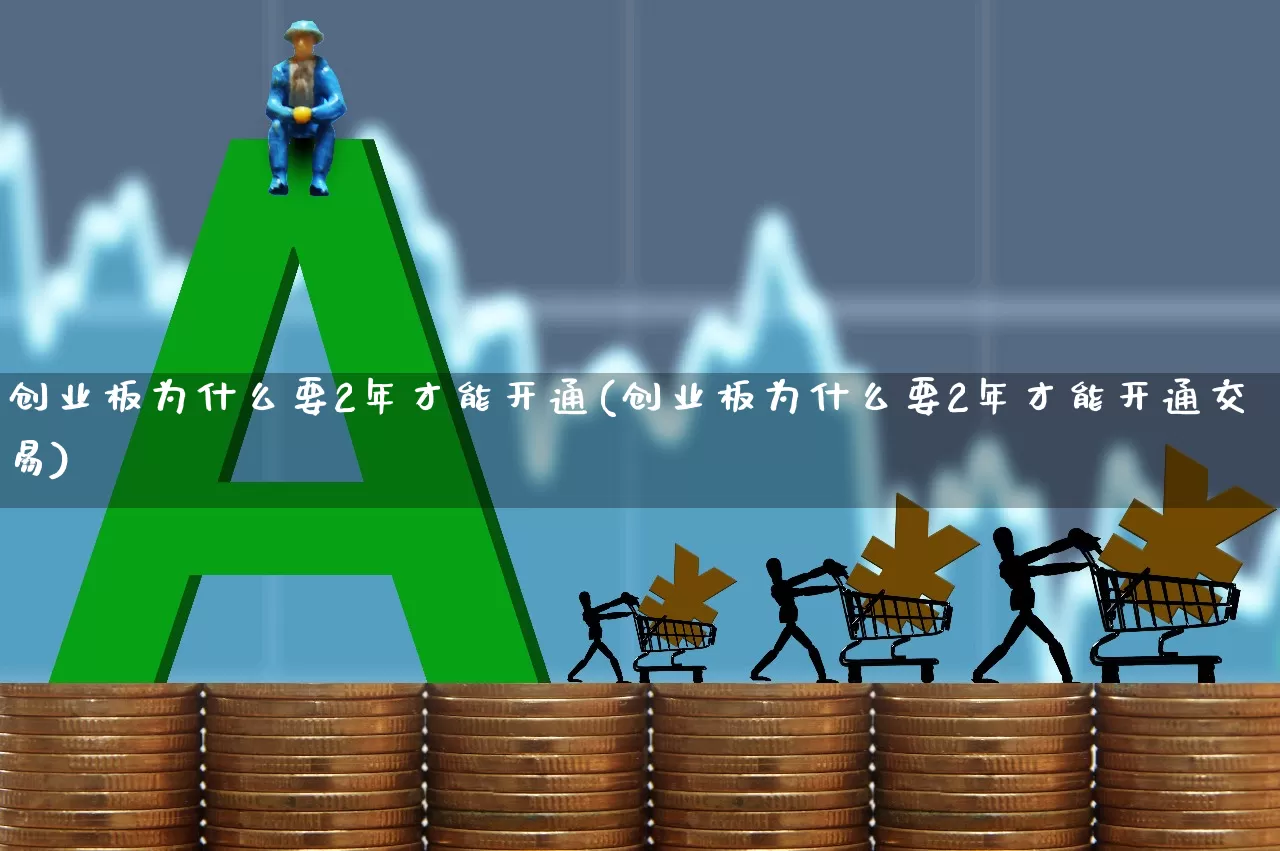 创业板为什么要2年才能开通(创业板为什么要2年才能开通交易)_https://www.hhem8.com_上交所_第1张