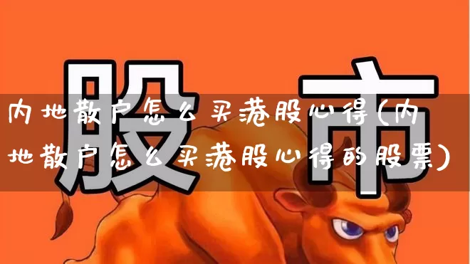 内地散户怎么买港股心得(内地散户怎么买港股心得的股票)_https://www.hhem8.com_科创板_第1张