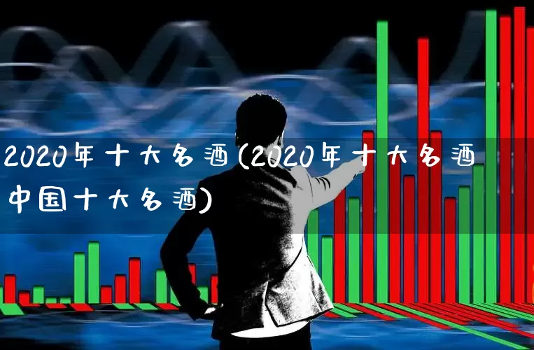 2020年十大名酒(2020年十大名酒中国十大名酒)_https://www.hhem8.com_科创板_第1张