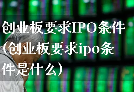 创业板要求IPO条件(创业板要求ipo条件是什么)_https://www.hhem8.com_创业板_第1张
