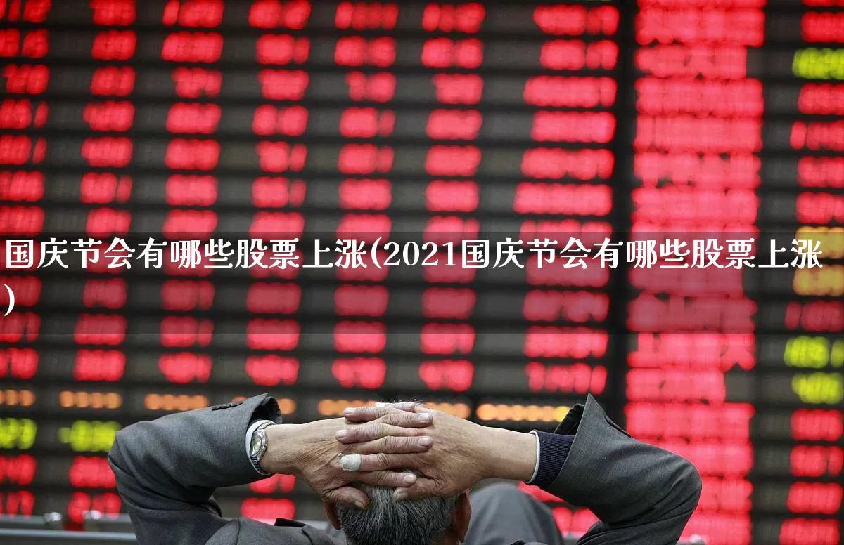国庆节会有哪些股票上涨(2021国庆节会有哪些股票上涨)_https://www.hhem8.com_科创板_第1张