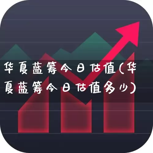 华夏蓝筹今日估值(华夏蓝筹今日估值多少)_https://www.hhem8.com_上交所_第1张