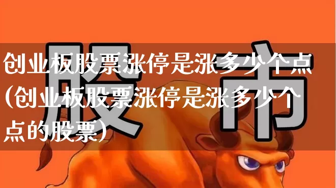 创业板股票涨停是涨多少个点(创业板股票涨停是涨多少个点的股票)_https://www.hhem8.com_创业板_第1张