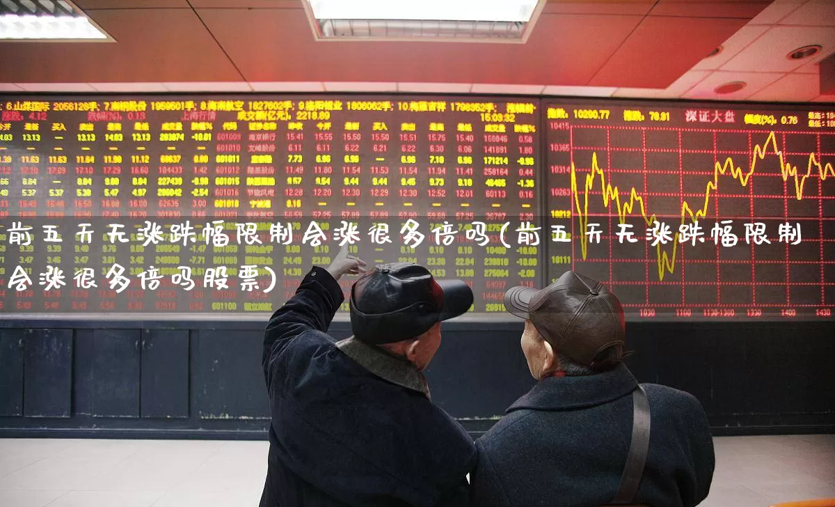 前五天无涨跌幅限制会涨很多倍吗(前五天无涨跌幅限制会涨很多倍吗股票)_https://www.hhem8.com_创业板_第1张