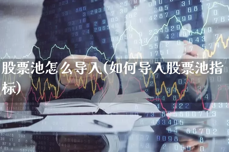股票池怎么导入(如何导入股票池指标)_https://www.hhem8.com_科创板_第1张