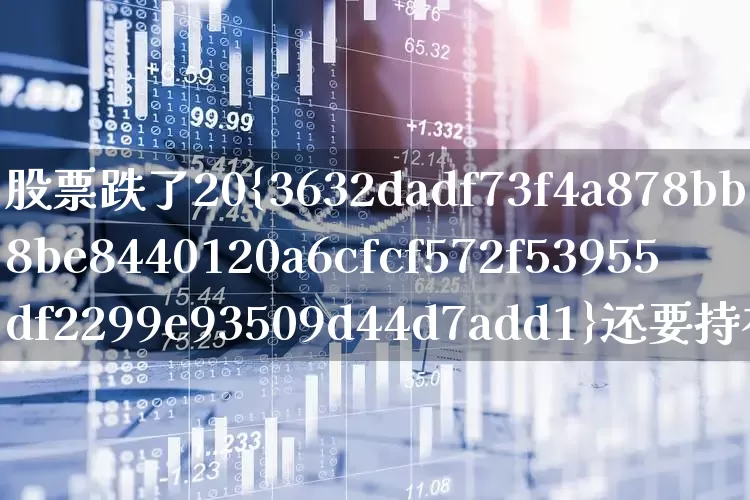 股票跌了20%还要持有么(股票跌了20%会反弹吗)_https://www.hhem8.com_科创板_第1张
