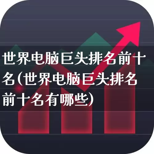 世界电脑巨头排名前十名(世界电脑巨头排名前十名有哪些)_https://www.hhem8.com_科创板_第1张