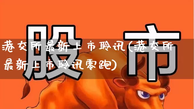 港交所最新上市聆讯(港交所最新上市聆讯零跑)_https://www.hhem8.com_深交所_第1张