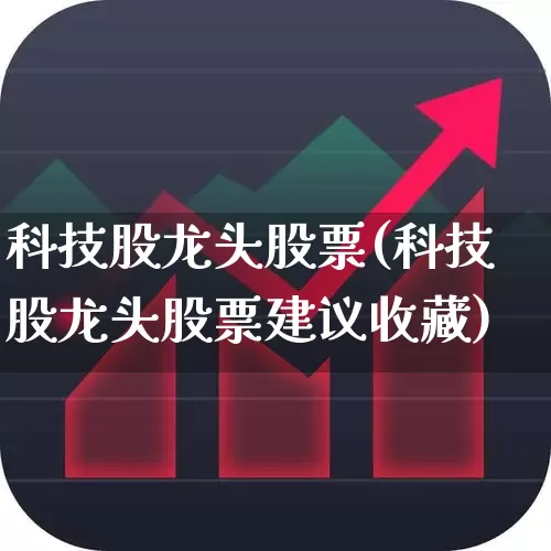 科技股龙头股票(科技股龙头股票建议收藏)_https://www.hhem8.com_科创板_第1张