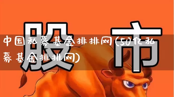 中国私募基金排排网(50亿私募基金排排网)_https://www.hhem8.com_创业板_第1张