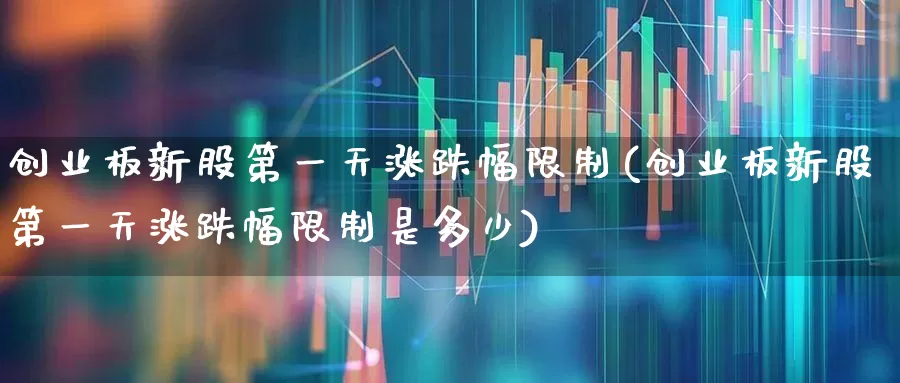创业板新股第一天涨跌幅限制(创业板新股第一天涨跌幅限制是多少)_https://www.hhem8.com_北交所_第1张