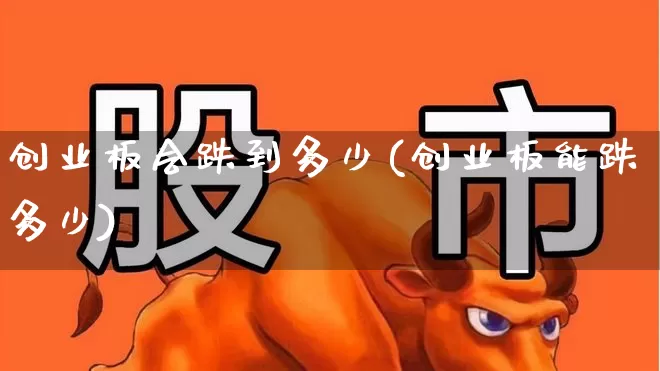 创业板会跌到多少(创业板能跌多少)_https://www.hhem8.com_科创板_第1张