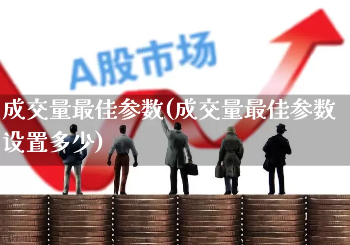 成交量最佳参数(成交量最佳参数设置多少)_https://www.hhem8.com_北交所_第1张