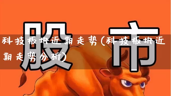 科技板块近期走势(科技板块近期走势分析)_https://www.hhem8.com_科创板_第1张