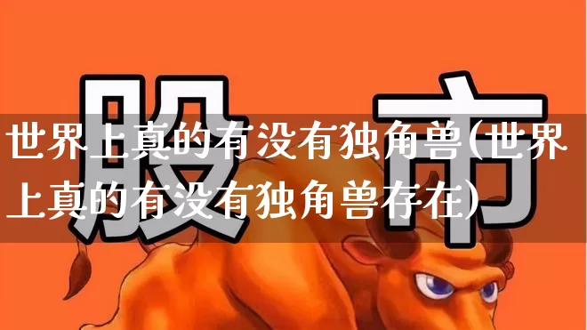 世界上真的有没有独角兽(世界上真的有没有独角兽存在)_https://www.hhem8.com_深交所_第1张