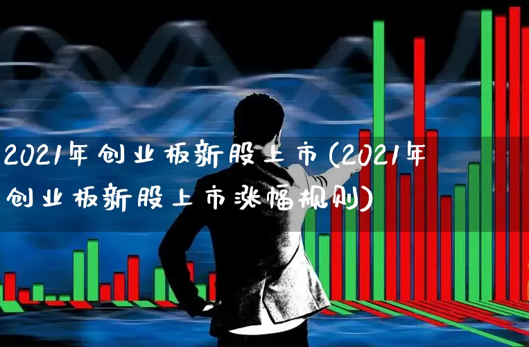 2021年创业板新股上市(2021年创业板新股上市涨幅规则)_https://www.hhem8.com_创业板_第1张