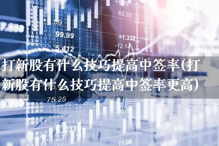 打新股有什么技巧提高中签率(打新股有什么技巧提高中签率更高)_https://www.hhem8.com_创业板_第1张