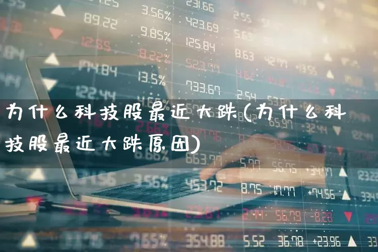 为什么科技股最近大跌(为什么科技股最近大跌原因)_https://www.hhem8.com_科创板_第1张