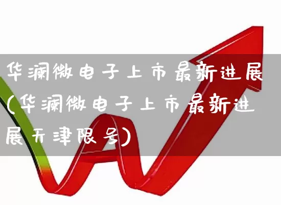 华澜微电子上市最新进展(华澜微电子上市最新进展天津限号)_https://www.hhem8.com_科创板_第1张