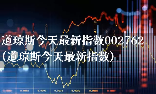 道琼斯今天最新指数002762(道琼斯今天最新指数)_https://www.hhem8.com_科创板_第1张