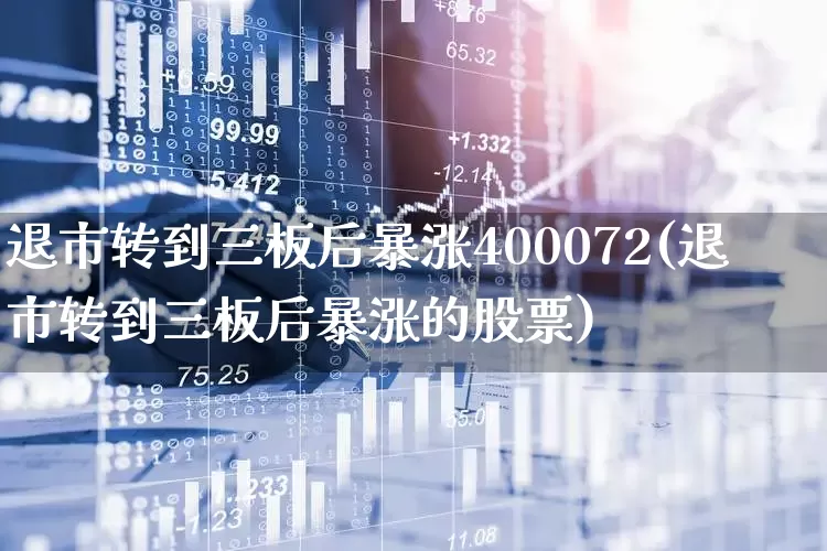 退市转到三板后暴涨400072(退市转到三板后暴涨的股票)_https://www.hhem8.com_创业板_第1张