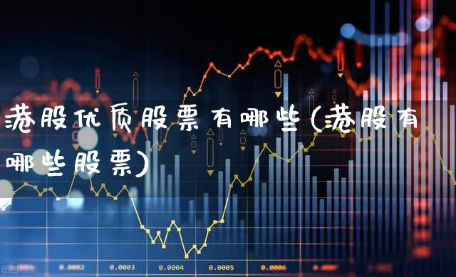 港股优质股票有哪些(港股有哪些股票)_https://www.hhem8.com_北交所_第1张