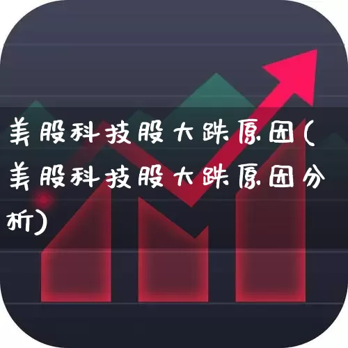 美股科技股大跌原因(美股科技股大跌原因分析)_https://www.hhem8.com_科创板_第1张