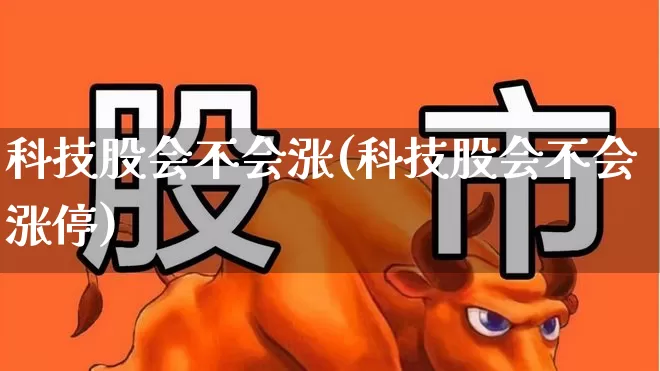 科技股会不会涨(科技股会不会涨停)_https://www.hhem8.com_科创板_第1张