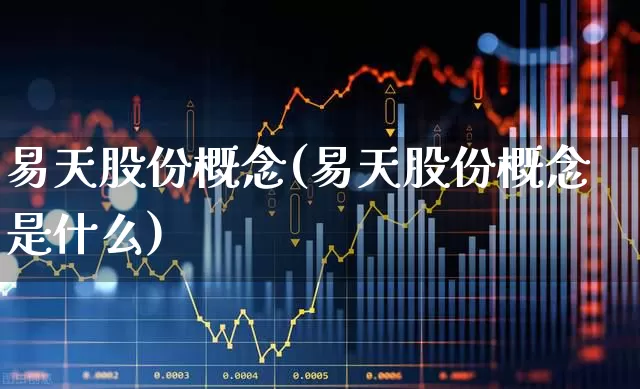 易天股份概念(易天股份概念是什么)_https://www.hhem8.com_上交所_第1张