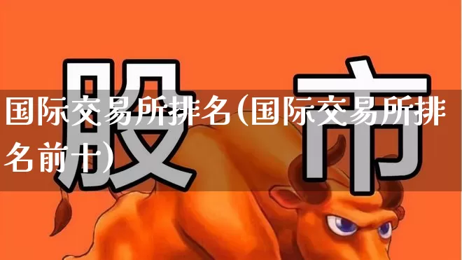 国际交易所排名(国际交易所排名前十)_https://www.hhem8.com_科创板_第1张