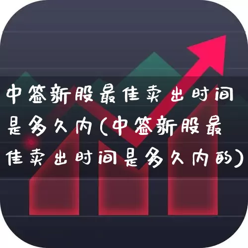 中签新股最佳卖出时间是多久内(中签新股最佳卖出时间是多久内的)_https://www.hhem8.com_创业板_第1张
