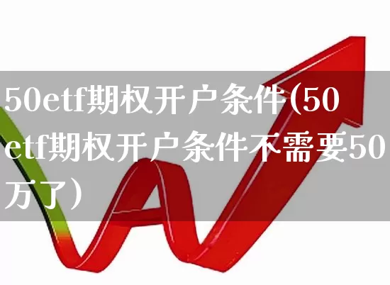 50etf期权开户条件(50etf期权开户条件不需要50万了)_https://www.hhem8.com_北交所_第1张