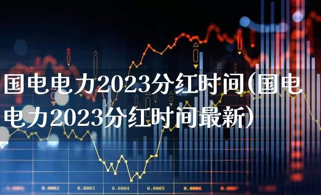 国电电力2023分红时间(国电电力2023分红时间最新)_https://www.hhem8.com_上交所_第1张