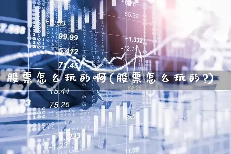 股票怎么玩的啊(股票怎么玩的?)_https://www.hhem8.com_上交所_第1张