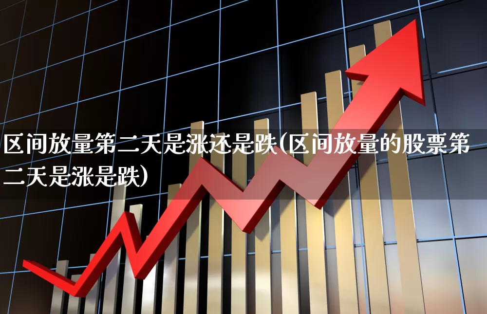 区间放量第二天是涨还是跌(区间放量的股票第二天是涨是跌)_https://www.hhem8.com_上交所_第1张