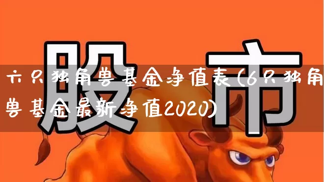 六只独角兽基金净值表(6只独角兽基金最新净值2020)_https://www.hhem8.com_北交所_第1张