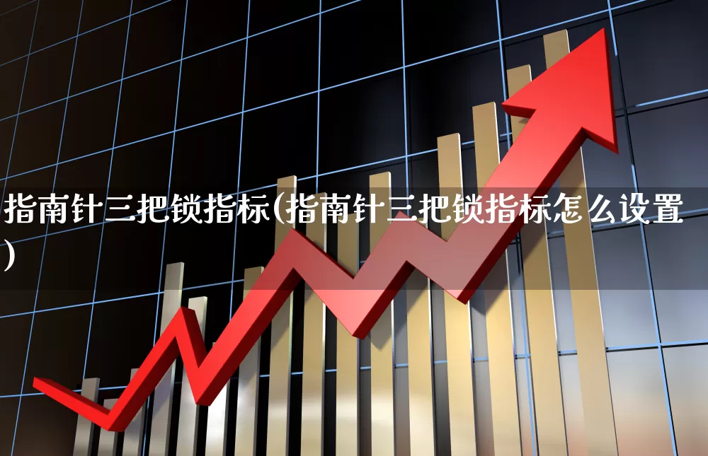 指南针三把锁指标(指南针三把锁指标怎么设置)_https://www.hhem8.com_深交所_第1张