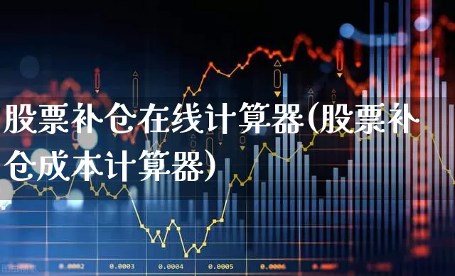 股票补仓在线计算器(股票补仓成本计算器)_https://www.hhem8.com_科创板_第1张