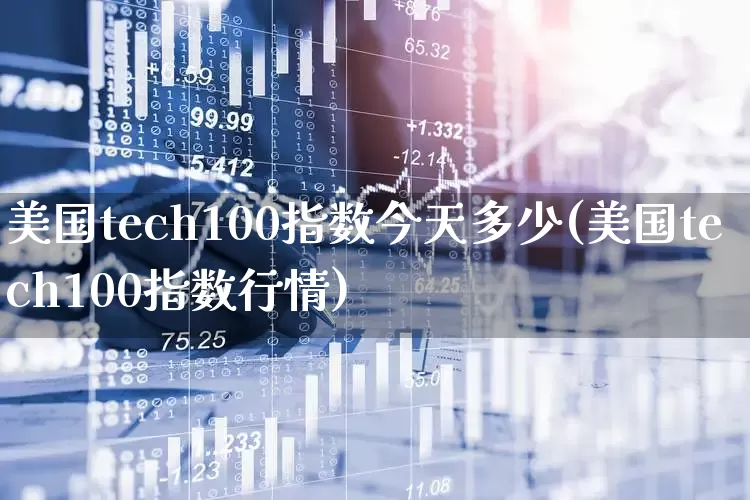 美国tech100指数今天多少(美国tech100指数行情)_https://www.hhem8.com_科创板_第1张
